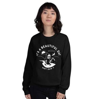 It's a Beautiful Day, Don't Ruin It Sweatshirt - Creepy Orca Supply Co